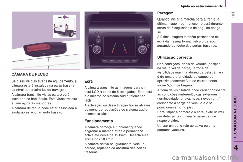 CITROEN JUMPER 2017  Manual do condutor (in Portuguese)  101
Ajuda ao estacionamenrto
Jumper_pt_Chap04_Technologie-a-bord_ed01-2016
CâMARA DE   RECUO
Se o seu veículo tiver este equipamento, a 
câmara estará instalada na parte traseira, 
ao nível da t