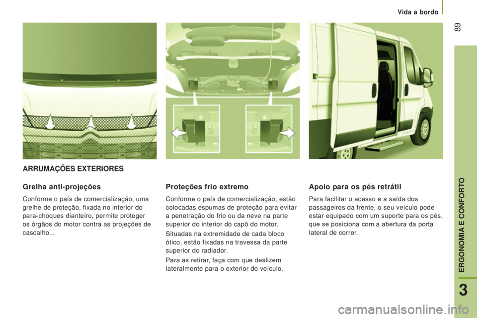 CITROEN JUMPER 2017  Manual do condutor (in Portuguese) Vida a bordo
 89
Jumper_pt_Chap03_Ergo-et-confort_ed01-2016
ARRUMAÇÕES ExTERIORES
Grelha anti-projeções
Conforme o país de comercialização, uma 
grelhe de proteção, fixada no interior do 
par