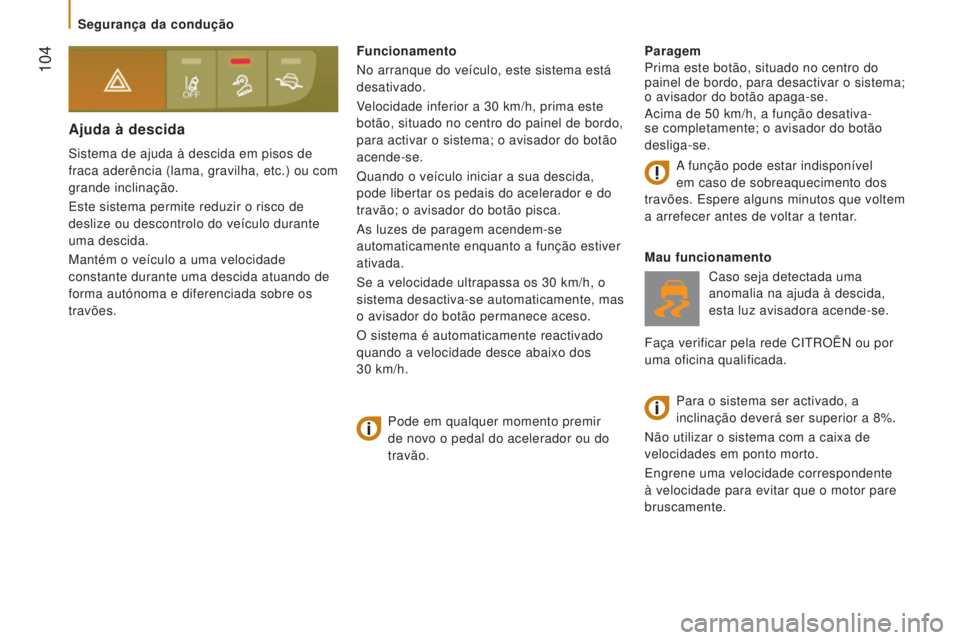 CITROEN JUMPER 2016  Manual do condutor (in Portuguese)  104
jumper_pt_Chap05_Securite_ed01-2015
Ajuda à descida
Sistema de ajuda à descida em pisos de 
fraca aderência (lama, gravilha, etc.) ou com 
grande inclinação.
Este sistema permite reduzir o r