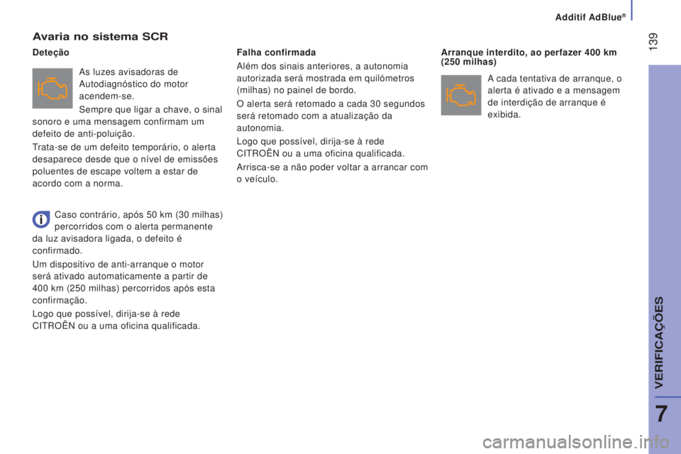 CITROEN JUMPER 2016 Manual do condutor (in Portuguese) 139
jumper_pt_Chap07_Verifications_ed01-2015
Avaria no sistema SCR
As luzes avisadoras de
Autodiagnóstico do motor
acendem-se.
Sempre que ligar a chave, o sinal
sonoro e uma mensagem confirmam um CITROEN JUMPER 2016 Manual do condutor (in Portuguese) 139
jumper_pt_Chap07_Verifications_ed01-2015
Avaria no sistema SCR
As luzes avisadoras de
Autodiagnóstico do motor
acendem-se.
Sempre que ligar a chave, o sinal
sonoro e uma mensagem confirmam um