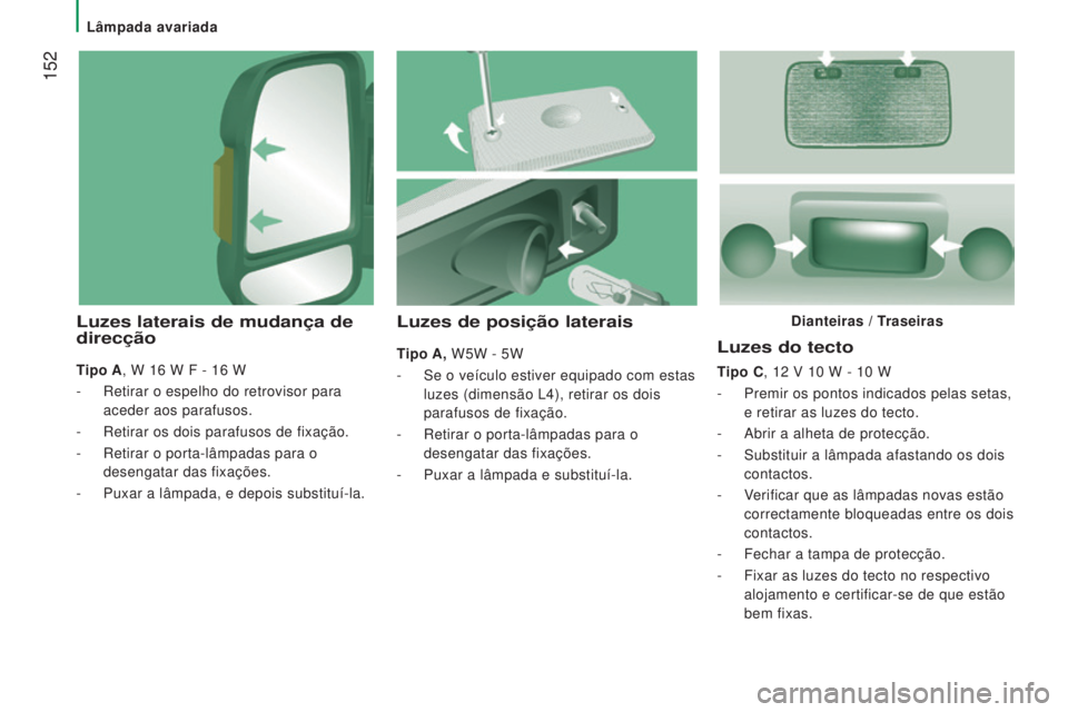 CITROEN JUMPER 2016 Manual do condutor (in Portuguese) 152
jumper_pt_Chap08_Aide-Rapide_ed01-2015
Luzes do tecto
Tipo C, 12 V 10 W - 10 W
-
Premir os pontos indicados pelas setas,
e retirar as luzes do tecto.
-
Abrir a alheta de protecção.
-
CITROEN JUMPER 2016 Manual do condutor (in Portuguese) 152
jumper_pt_Chap08_Aide-Rapide_ed01-2015
Luzes do tecto
Tipo C, 12 V 10 W - 10 W
-
Premir os pontos indicados pelas setas,
e retirar as luzes do tecto.
-
Abrir a alheta de protecção.
-
