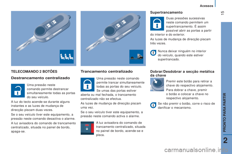 CITROEN JUMPER 2016 Manual do condutor (in Portuguese) 15
jumper_pt_Chap02_Pret-a-Partir_ed01-2015
TELECOMANDO 2 BOTÕES
Destrancamento centralizado
Uma pressão neste
comando permite destrancar
simultaneamente todas as portas
do seu veículo.
A luz d CITROEN JUMPER 2016 Manual do condutor (in Portuguese) 15
jumper_pt_Chap02_Pret-a-Partir_ed01-2015
TELECOMANDO 2 BOTÕES
Destrancamento centralizado
Uma pressão neste
comando permite destrancar
simultaneamente todas as portas
do seu veículo.
A luz d