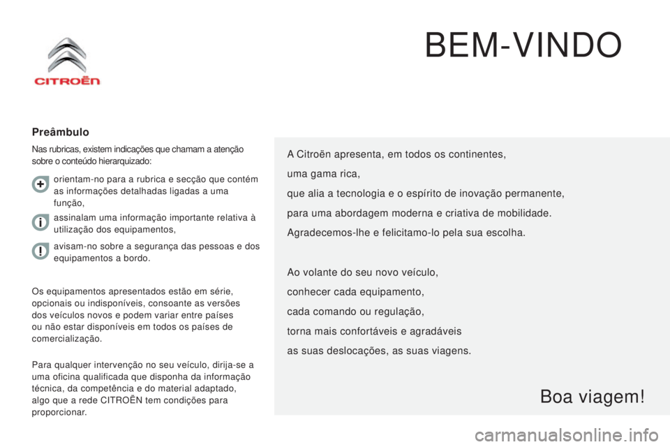 CITROEN JUMPER 2016  Manual do condutor (in Portuguese) jumper_pt_Chap00a_Sommaire_ed01-2015
BEM-VINDO
Preâmbulo
Nas rubricas, existem indicações que chamam a atenção 
sobre o conteúdo hierarquizado:
Para qualquer intervenção no seu veículo, dirij