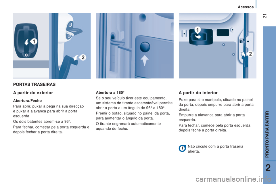 CITROEN JUMPER 2016  Manual do condutor (in Portuguese)  21
jumper_pt_Chap02_Pret-a-Partir_ed01-2015
PORTAS TRASEIRAS
A
 partir do exterior
Abertura/Fecho
Para abrir, puxar a pega na sua direcção 
e puxar a alavanca para abrir a porta 
esquerda.
Os dois 