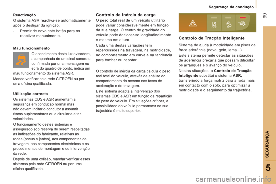 CITROEN JUMPER 2015  Manual do condutor (in Portuguese)  99
5
   Segurança  da  condução   
SEGURANÇA
JUMPER-PAPIER_PT_CHAP05_SECURITE_ED01-2014
  Reactivação 
 O sistema ASR reactiva-se automaticamente 
após o desligar da ignição. 
   -   Premir 
