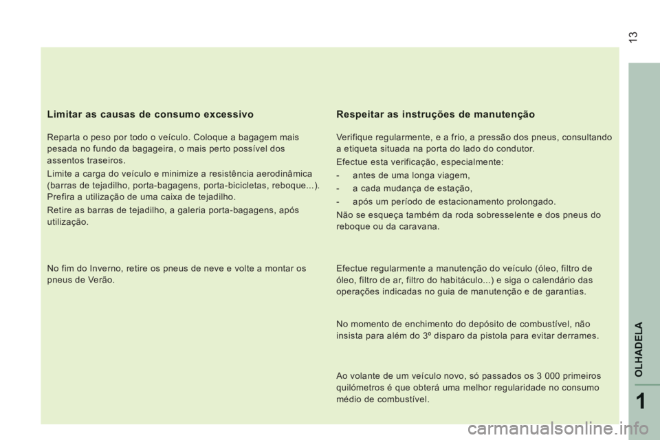 CITROEN JUMPER 2015  Manual do condutor (in Portuguese)  13
1
OLHADELA
JUMPER-PAPIER_PT_CHAP01_COUP D OEIL_ED01-2014
  Limitar as causas de consumo excessivo 
  Reparta o peso por todo o veículo. Coloque a bagagem mais 
pesada no fundo da bagageira, o mai