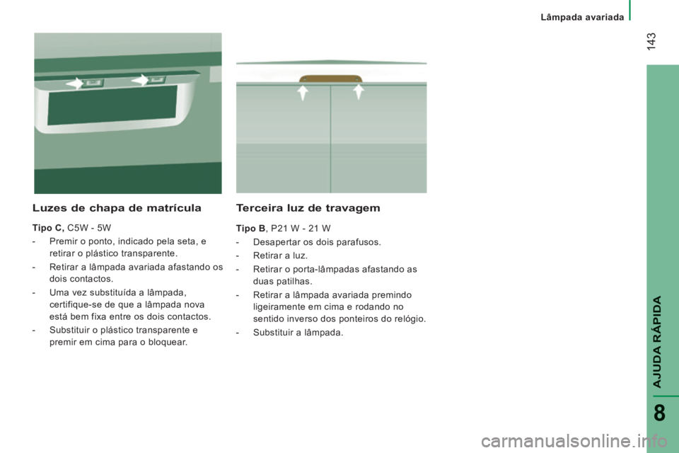 CITROEN JUMPER 2015 Manual do condutor (in Portuguese) Lâmpada avariada
143
AJUDA RÁPIDA
8
JUMPER-PAPIER_PT_CHAP08_AIDE RAPIDE_ED01-2014
Terceira luz de travagem
Tipo B , P21 W - 21 W
- Desapertar os dois parafusos.
- Retirar CITROEN JUMPER 2015 Manual do condutor (in Portuguese) Lâmpada avariada
143
AJUDA RÁPIDA
8
JUMPER-PAPIER_PT_CHAP08_AIDE RAPIDE_ED01-2014
Terceira luz de travagem
Tipo B , P21 W - 21 W
- Desapertar os dois parafusos.
- Retirar