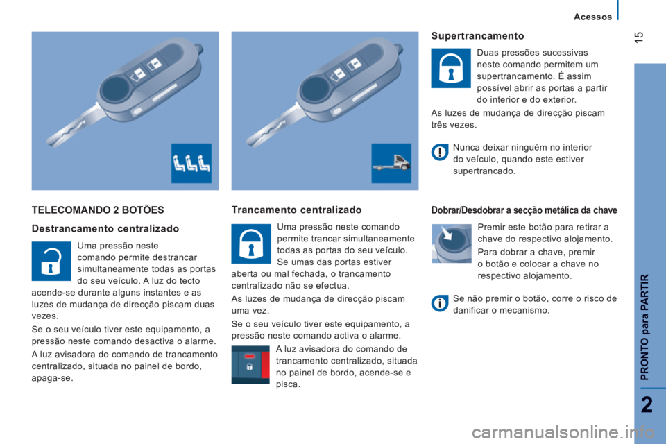 CITROEN JUMPER 2015  Manual do condutor (in Portuguese) 15
2
   Acessos   
PRONTO
 para
 PARTIR
JUMPER-PAPIER_PT_CHAP02_PRET A  PARTIR_ED01-2014
 TELECOMANDO 2 BOTÕES 
  Destrancamento  centralizado 
 Uma pressão neste 
comando permite destrancar 
simult