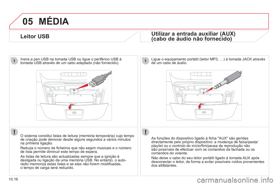 CITROEN JUMPER 2015  Manual do condutor (in Portuguese) 05
10.16
              Leitor  USB 
  Insira a pen USB na tomada USB ou ligue o periférico USB à tomada USB através de um cabo adaptado (não fornecido).  
  O sistema constitui listas de leitura (