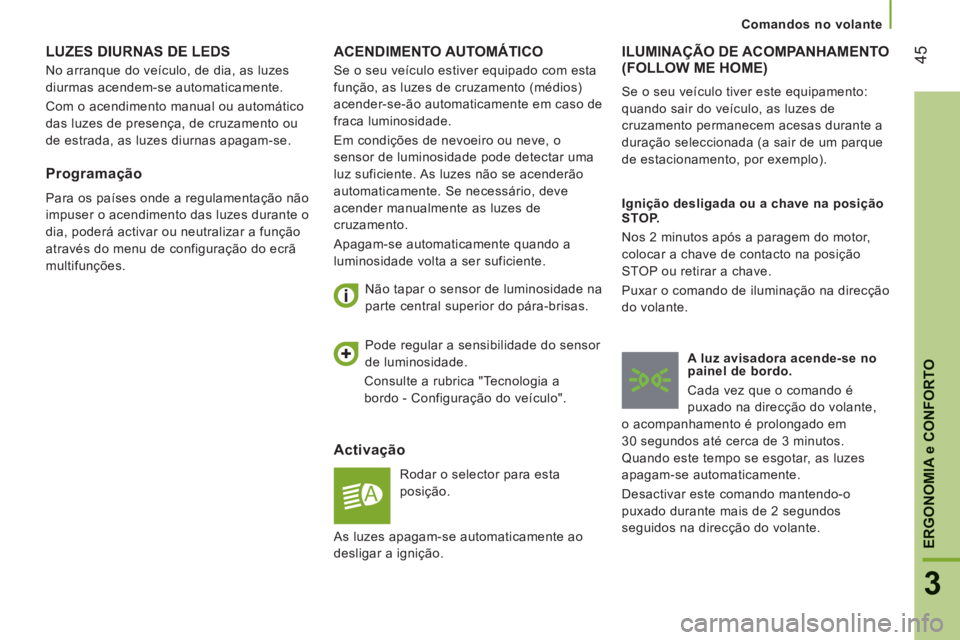 CITROEN JUMPER 2015  Manual do condutor (in Portuguese) 45
3
ERGONOMIA 
e CONFORTO
   Comandos  no  volante   
JUMPER-PAPIER_PT_CHAP03_ERGO ET CONFORT_ED01-2014
 ACENDIMENTO  AUTOMÁTICO 
  Activação 
 Rodar o selector para esta 
posição. 
  Não tapar