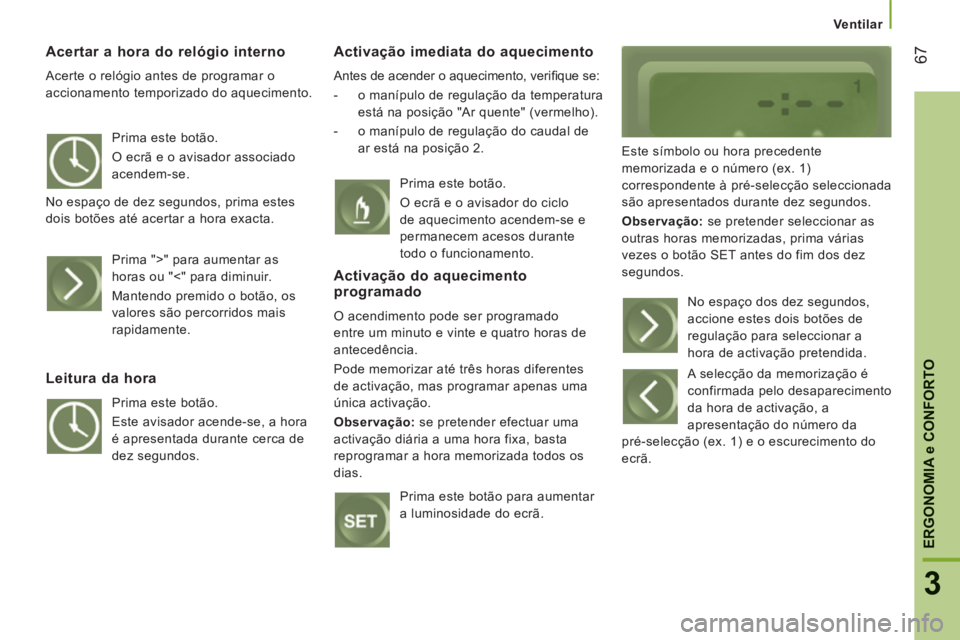 CITROEN JUMPER 2015 Manual do condutor (in Portuguese) Ventilar
67
3
ERGONOMIA
e CONFORTO
JUMPER-PAPIER_PT_CHAP03_ERGO ET CONFORT_ED01-2014
Acertar a hora do relógio interno
Acerte o relógio antes de programar o
accionamento temporizado do a CITROEN JUMPER 2015 Manual do condutor (in Portuguese) Ventilar
67
3
ERGONOMIA
e CONFORTO
JUMPER-PAPIER_PT_CHAP03_ERGO ET CONFORT_ED01-2014
Acertar a hora do relógio interno
Acerte o relógio antes de programar o
accionamento temporizado do a