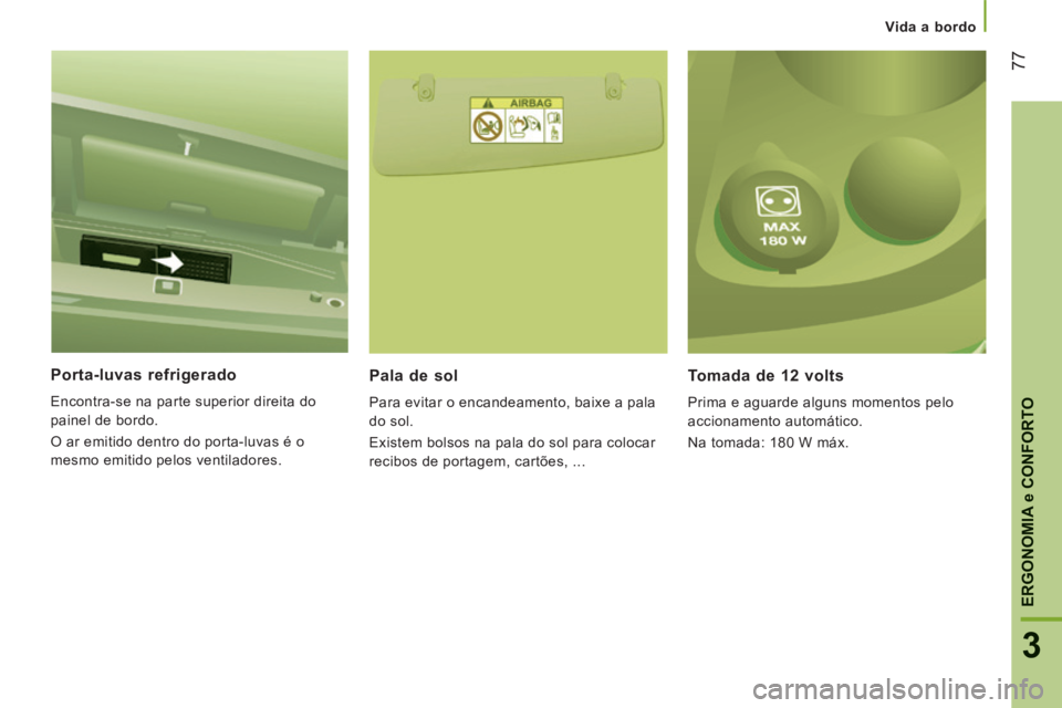 CITROEN JUMPER 2015  Manual do condutor (in Portuguese)    Vida  a  bordo   
77
3
ERGONOMIA 
e CONFORTO
JUMPER-PAPIER_PT_CHAP03_ERGO ET CONFORT_ED01-2014
  Porta-luvas  refrigerado 
 Encontra-se na parte superior direita do 
painel de bordo. 
 O ar emitido