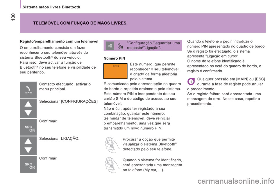 CITROEN JUMPER 2014  Manual do condutor (in Portuguese) 100
   
Sistema mãos livres Bluetooth 
  Quando o telefone o pedir, introduzir o 
número PIN apresentado no quadro de bordo. 
  Se o registo for efectuado, o sistema 
apresenta "Ligação em curso".