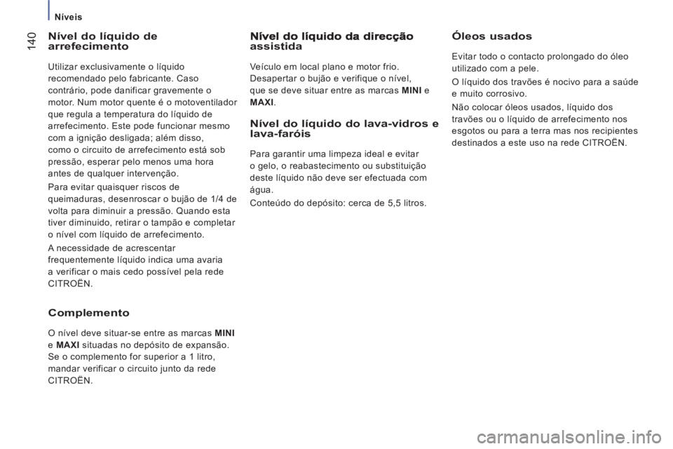 CITROEN JUMPER 2014 Manual do condutor (in Portuguese) 14
0
Níveis
Nível do líquido dearrefecimento
Utilizar exclusivamente o líquido
recomendado pelo fabricante. Caso
contrário, pode danificar gravemente o
motor. Num motor quente CITROEN JUMPER 2014 Manual do condutor (in Portuguese) 14
0
Níveis
Nível do líquido dearrefecimento
Utilizar exclusivamente o líquido
recomendado pelo fabricante. Caso
contrário, pode danificar gravemente o
motor. Num motor quente