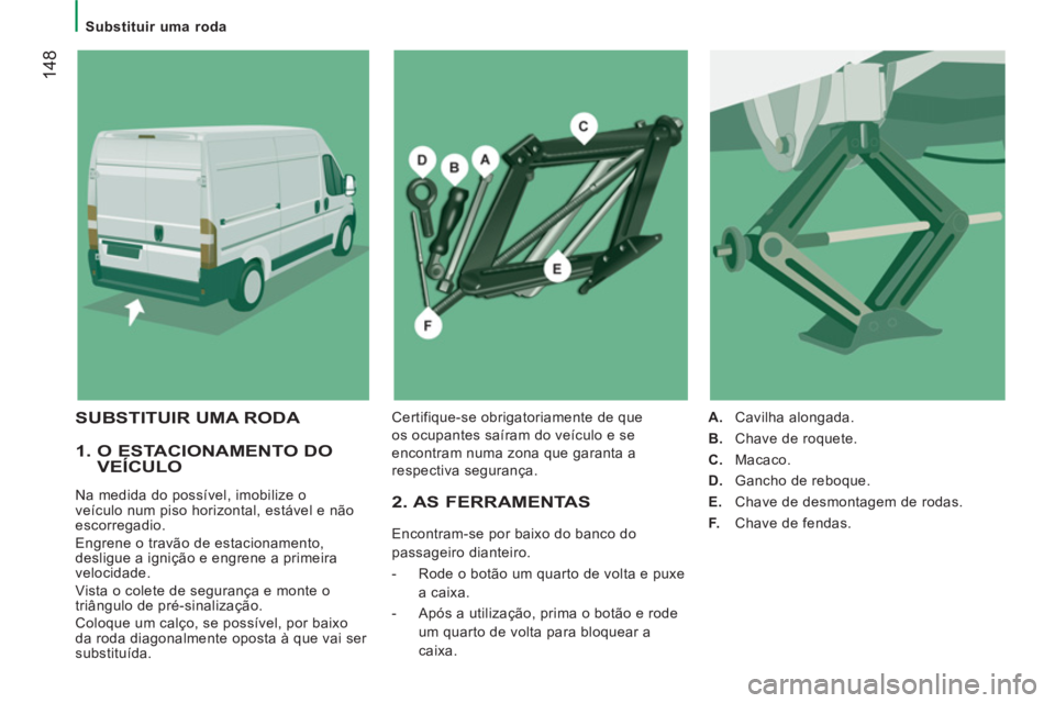 CITROEN JUMPER 2014 Manual do condutor (in Portuguese) 14
8
Substituir uma roda
1. O ESTACIONAMENTO DO VEÍCULO
Na medida do possível, imobilize o
veículo num piso horizontal, estável e não
escorregadio.
Engrene o travão de est CITROEN JUMPER 2014 Manual do condutor (in Portuguese) 14
8
Substituir uma roda
1. O ESTACIONAMENTO DO VEÍCULO
Na medida do possível, imobilize o
veículo num piso horizontal, estável e não
escorregadio.
Engrene o travão de est