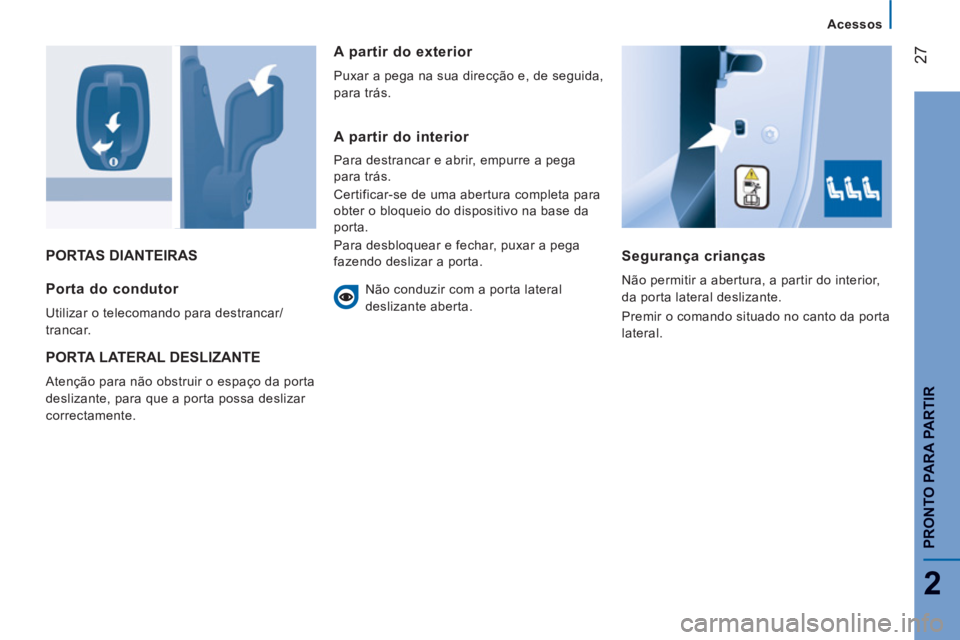 CITROEN JUMPER 2014 Manual do condutor (in Portuguese) 27
2
PRONTO PARA PARTIR
PORTAS DIANTEIRAS
Segurança crianças
Não permitir a abertura, a partir do interior,
da porta lateral deslizante.
Premir o comando situado no canto da porta
lateral. CITROEN JUMPER 2014 Manual do condutor (in Portuguese) 27
2
PRONTO PARA PARTIR
PORTAS DIANTEIRAS
Segurança crianças
Não permitir a abertura, a partir do interior,
da porta lateral deslizante.
Premir o comando situado no canto da porta
lateral.