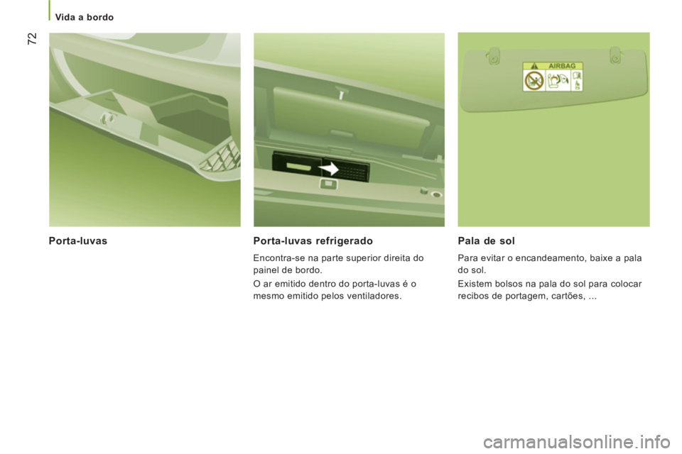 CITROEN JUMPER 2014  Manual do condutor (in Portuguese) 72
   
 Vida a bordo  
 
 
 
Porta-luvas  Porta-luvas refrigerado
 
Encontra-se na parte superior direita do 
painel de bordo. 
  O ar emitido dentro do porta-luvas é o 
mesmo emitido pelos ventilado