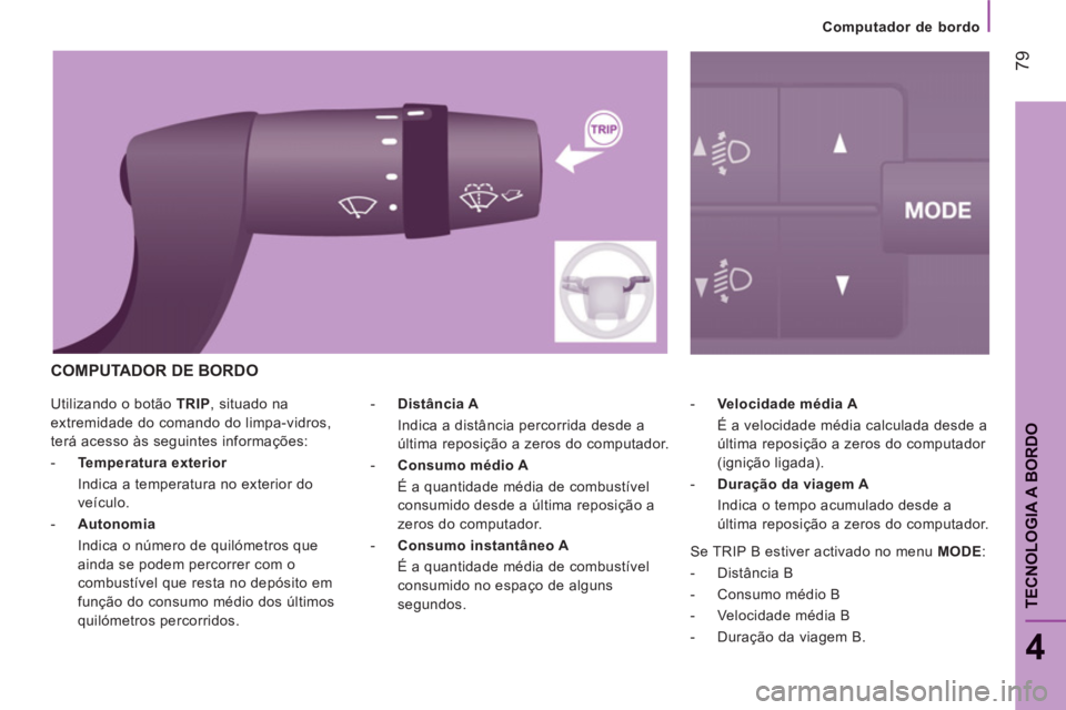 CITROEN JUMPER 2014 Manual do condutor (in Portuguese) 79
4
TECNOLOGIA A BORDO
Utilizando o botão TRIP , situado na
extremidade do comando do limpa-vidros,
terá acesso às seguintes informações:
- Temperatura exterior
Indica a temp CITROEN JUMPER 2014 Manual do condutor (in Portuguese) 79
4
TECNOLOGIA A BORDO
Utilizando o botão TRIP , situado na
extremidade do comando do limpa-vidros,
terá acesso às seguintes informações:
- Temperatura exterior
Indica a temp