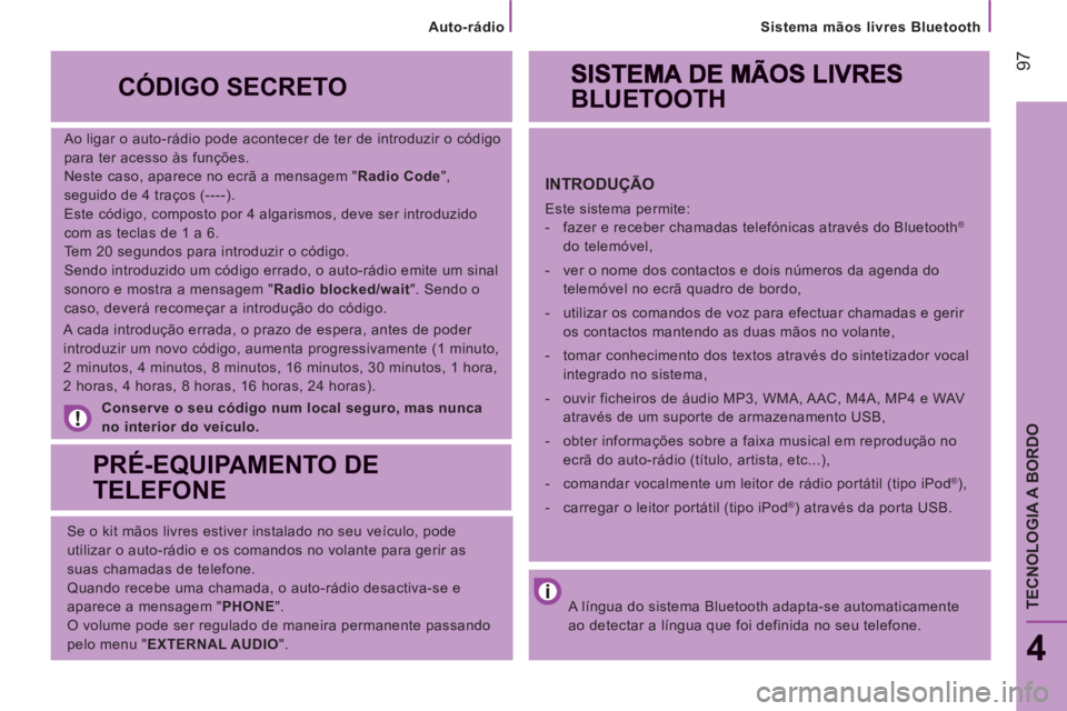CITROEN JUMPER 2014 Manual do condutor (in Portuguese) 97
Sistema mãos livres Bluetooth
4
TECNOLOGIA A BORDO
Ao ligar o auto-rádio pode acontecer de ter de introduzir o código
para ter acesso às funções.
Neste caso, aparece no ecrã a mensag CITROEN JUMPER 2014 Manual do condutor (in Portuguese) 97
Sistema mãos livres Bluetooth
4
TECNOLOGIA A BORDO
Ao ligar o auto-rádio pode acontecer de ter de introduzir o código
para ter acesso às funções.
Neste caso, aparece no ecrã a mensag