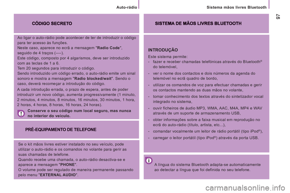 CITROEN JUMPER 2013  Manual do condutor (in Portuguese) Sistema mãos livres Bluetooth
   
Ao ligar o auto-rádio pode acontecer de ter de introduzir o código 
para ter acesso às funções. 
  Neste caso, aparece no ecrã a mensagem " Radio Code ", 
segu