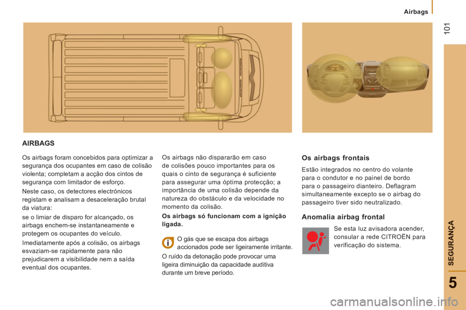 CITROEN JUMPER 2012  Manual do condutor (in Portuguese) Airbags
101
5
SEGURAN
ÇA
AIRBAGS 
  Os airbags foram concebidos para optimizar a 
segurança dos ocupantes em caso de colisão 
violenta; completam a acção dos cintos de 
segurança com limitador d