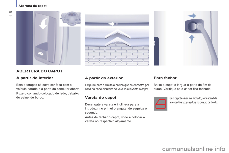 CITROEN JUMPER 2012 Manual do condutor (in Portuguese) 11
6
Abertura do capot
A partir do interior
Esta operação só deve ser feita com o
veículo parado e a porta do condutor aberta.
Puxe o comando colocado de lado, debaixo
do paine CITROEN JUMPER 2012 Manual do condutor (in Portuguese) 11
6
Abertura do capot
A partir do interior
Esta operação só deve ser feita com o
veículo parado e a porta do condutor aberta.
Puxe o comando colocado de lado, debaixo
do paine