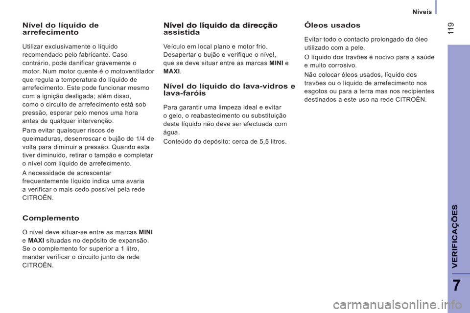 CITROEN JUMPER 2012 Manual do condutor (in Portuguese) Níveis
11
9
7
VERIFICA
ÇÕE
S
Nível do líquido de arrefecimento
Utilizar exclusivamente o líquido
recomendado pelo fabricante. Caso
contrário, pode danificar gravemente o
motor. Num motor CITROEN JUMPER 2012 Manual do condutor (in Portuguese) Níveis
11
9
7
VERIFICA
ÇÕE
S
Nível do líquido de arrefecimento
Utilizar exclusivamente o líquido
recomendado pelo fabricante. Caso
contrário, pode danificar gravemente o
motor. Num motor