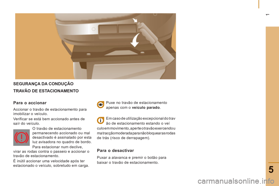 CITROEN JUMPER 2012  Manual do condutor (in Portuguese) 1
5
SEGURANÇA DA CONDUÇÃO 
TRAVÃO DE E
STACIONAMENTO
Para o accionar 
  Accionar o travão de estacionamento para 
imobilizar o veículo. 
  Verificar se está bem accionado antes de 
saír do ve