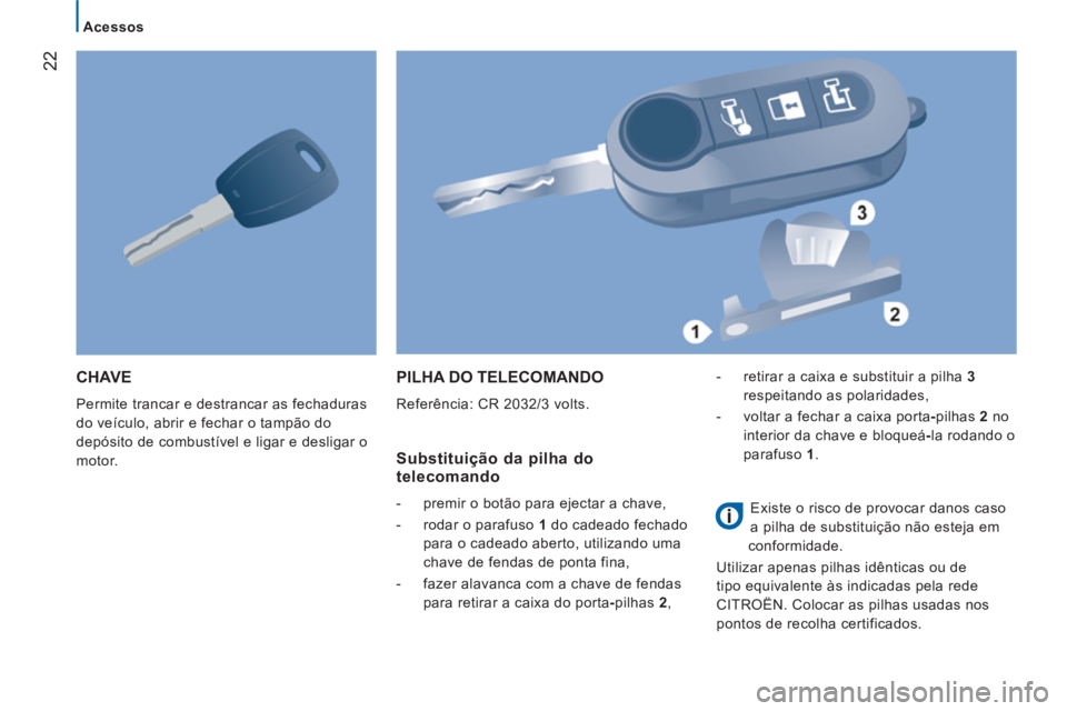 CITROEN JUMPER 2012 Manual do condutor (in Portuguese) 22
Acessos
CHAVE
Permite trancar e destrancar as fechaduras
do veículo, abrir e fechar o tampão do
depósito de combustível e ligar e desligar o
motor.
PILHA DO TELECOMANDO
Referência: C CITROEN JUMPER 2012 Manual do condutor (in Portuguese) 22
Acessos
CHAVE
Permite trancar e destrancar as fechaduras
do veículo, abrir e fechar o tampão do
depósito de combustível e ligar e desligar o
motor.
PILHA DO TELECOMANDO
Referência: C