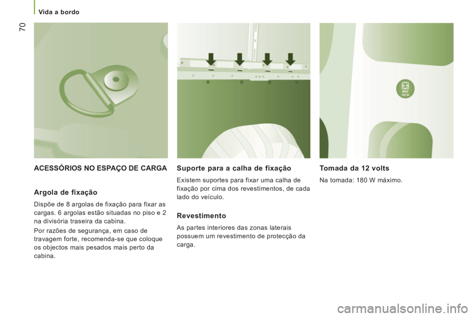 CITROEN JUMPER 2012 Manual do condutor (in Portuguese)
Vida a bordo
70
ACESSÓRIOS NO ESPAÇO DE CARGA Suporte para a calha de fixação
Existem suportes para fixar uma calha de
fixação por cima dos revestimentos, de cada
lado do veícu CITROEN JUMPER 2012 Manual do condutor (in Portuguese)
Vida a bordo
70
ACESSÓRIOS NO ESPAÇO DE CARGA Suporte para a calha de fixação
Existem suportes para fixar uma calha de
fixação por cima dos revestimentos, de cada
lado do veícu