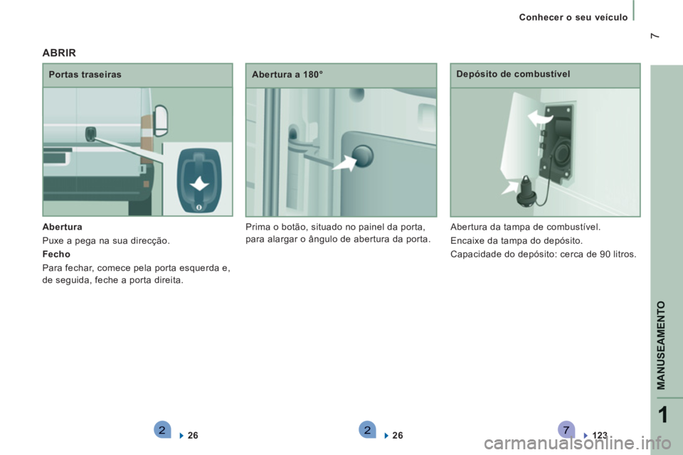 CITROEN JUMPER 2012  Manual do condutor (in Portuguese) 2271
MANUSEAMENT
O
7
   
 
Conhecer o seu veículo
   
Abertura  
  Puxe a pega na sua direcção. 
   
Fecho  
  Para fechar, comece pela porta esquerda e, 
de seguida, feche a porta direita.    
Por