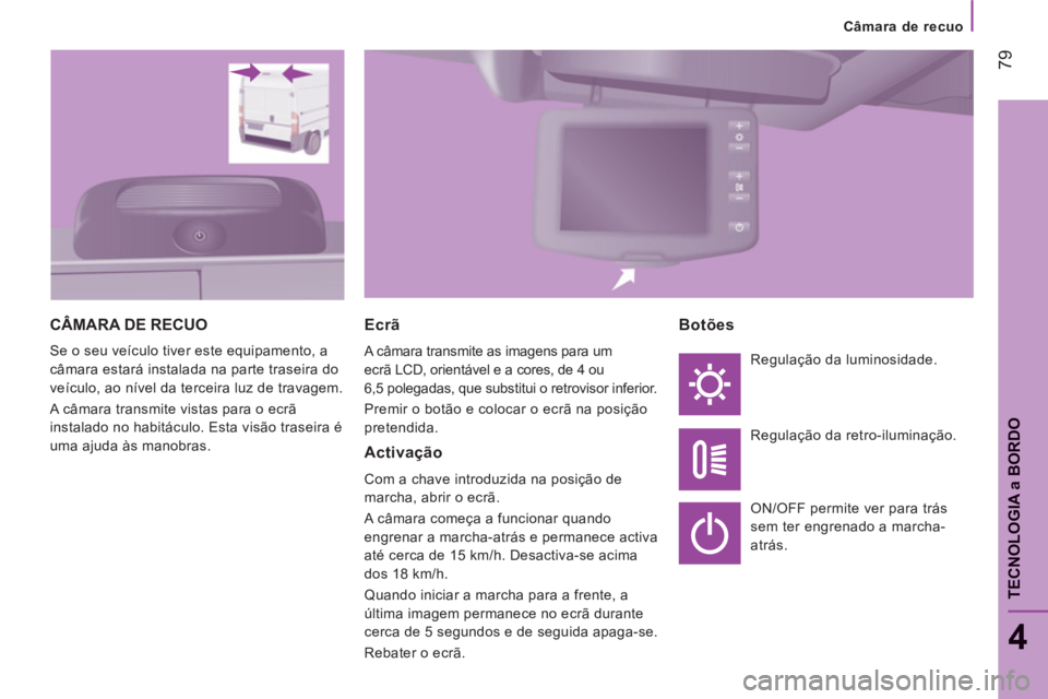 CITROEN JUMPER 2012  Manual do condutor (in Portuguese) Câmara de recuo
79
4
TECNOLOGI
A a BORD
O
CÂMARA DE RECUO
  Se o seu veículo tiver este equipamento, a 
câmara estará instalada na parte traseira do 
veículo, ao nível da terceira luz de travag
