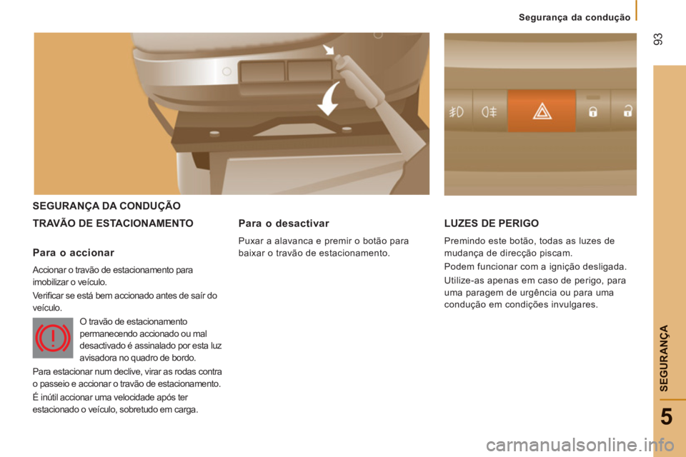 CITROEN JUMPER 2012  Manual do condutor (in Portuguese) 93
5
   
 
Segurança da condução
SEGURAN
ÇA
SEGURANÇA DA CONDUÇÃO 
TRAVÃO DE E
STACIONAMENTO LUZES DE PERIGO 
  Premindo este botão, todas as luzes de 
mudança de direcção piscam. 
  Podem