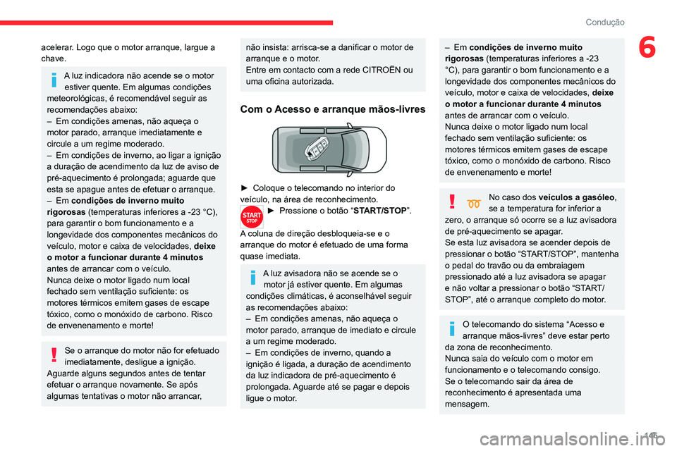 CITROEN JUMPER SPACETOURER 2021  Manual do condutor (in Portuguese) 145
Condução
6acelerar. Logo que o motor arranque, largue a 
chave.
A luz indicadora não acende se o motor estiver quente. Em algumas condições 
meteorológicas, é recomendável seguir as 
recom