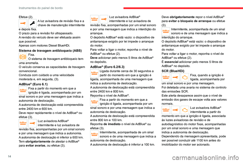 CITROEN JUMPER SPACETOURER 2021  Manual do condutor (in Portuguese) 14
Instrumentos do painel de bordo
Efetue (2).A luz avisadora de revisão fixa e a chave de manutenção intermitente 
e depois fixa.
O prazo para a revisão foi ultrapassado.
A revisão do veículo d