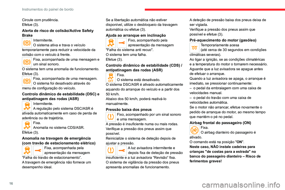 CITROEN JUMPER SPACETOURER 2021  Manual do condutor (in Portuguese) 16
Instrumentos do painel de bordo
Circule com prudência.
Efetue (3).
Alerta de risco de colisão/Active Safety 
Brake
Intermitente.
O sistema ativa e trava o veículo 
temporariamente para reduzir a