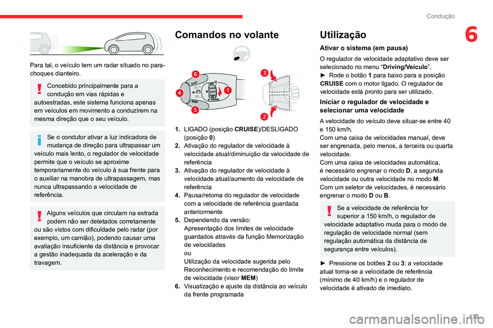 CITROEN JUMPER SPACETOURER 2021  Manual do condutor (in Portuguese) 173
Condução
6
 
Para tal, o veículo tem um radar situado no para-
choques dianteiro.
Concebido principalmente para a 
condução em vias rápidas e 
autoestradas, este sistema funciona apenas 
em 