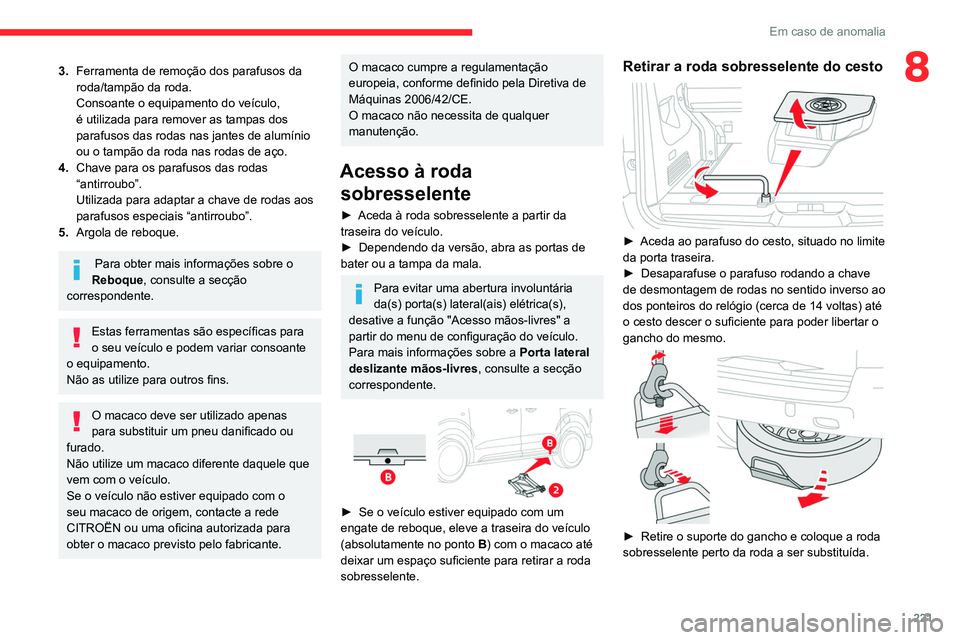 CITROEN JUMPER SPACETOURER 2021  Manual do condutor (in Portuguese) 221
Em caso de anomalia
83.Ferramenta de remoção dos parafusos da 
roda/tampão da roda.
Consoante o equipamento do veículo, 
é utilizada para remover as tampas dos 
parafusos das rodas nas jantes