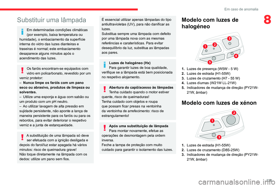 CITROEN JUMPER SPACETOURER 2021  Manual do condutor (in Portuguese) 225
Em caso de anomalia
8Substituir uma lâmpada
Em determinadas condições climáticas 
(por exemplo, baixa temperatura ou 
humidade), o embaciamento da superfície 
interna do vidro das luzes diant