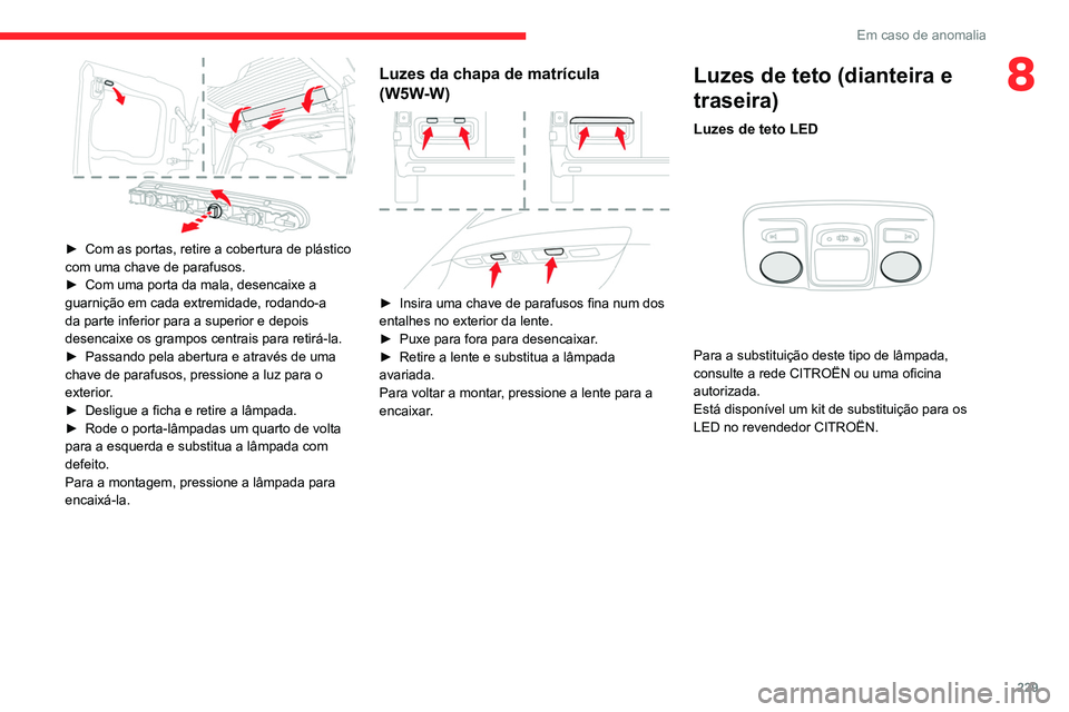 CITROEN JUMPER SPACETOURER 2021  Manual do condutor (in Portuguese) 229
Em caso de anomalia
8
 
► Com as portas, retire a cobertura de plástico 
com uma chave de parafusos.
►
 
Com uma porta da mala, desencaixe a 
guarnição em cada extremidade, rodando-a 
da pa