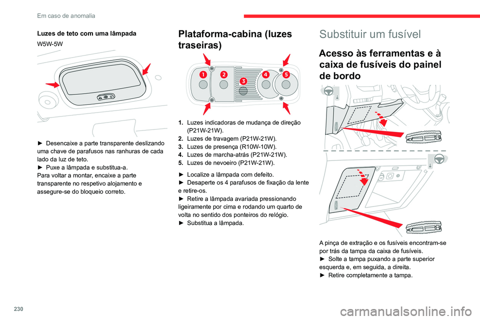 CITROEN JUMPER SPACETOURER 2021  Manual do condutor (in Portuguese) 230
Em caso de anomalia
Substituir um fusível
Antes de substituir um fusível, é necessário:
► Conhecer a causa da anomalia e 
solucioná-la.
►  Desligue todas as fontes de consumo de 
energia.