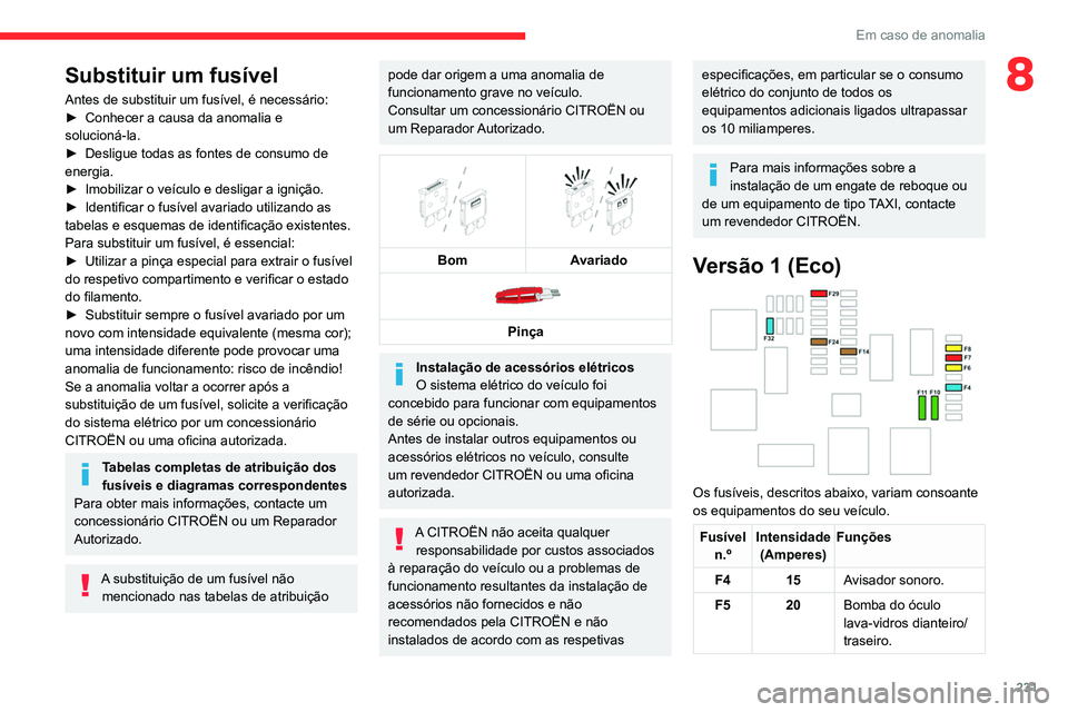 CITROEN JUMPER SPACETOURER 2021  Manual do condutor (in Portuguese) 231
Em caso de anomalia
8Substituir um fusível
Antes de substituir um fusível, é necessário:
► Conhecer a causa da anomalia e 
solucioná-la.
►
 
Desligue todas as fontes de consumo de 
energi