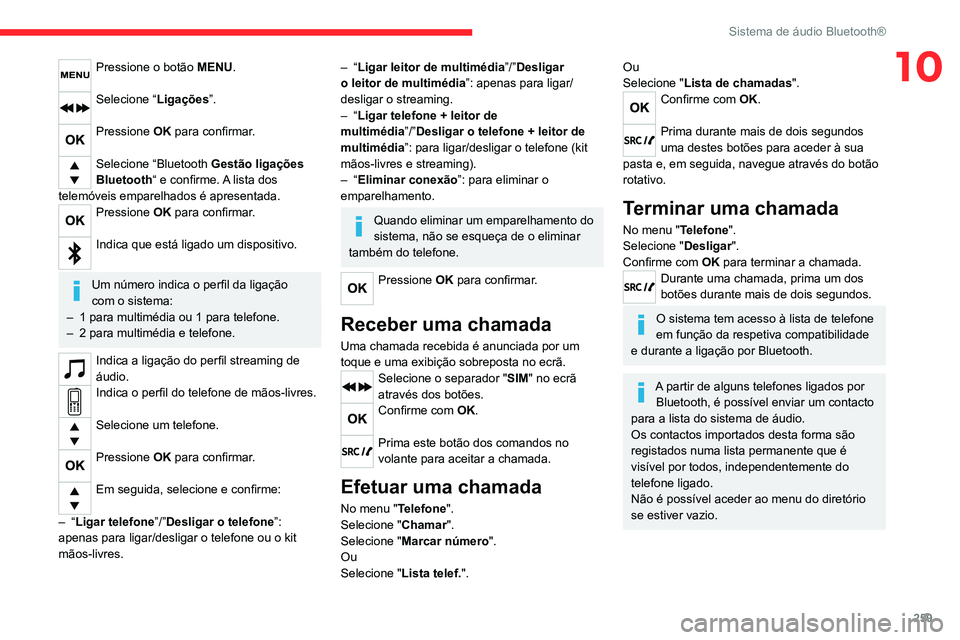 CITROEN JUMPER SPACETOURER 2021  Manual do condutor (in Portuguese) 259
Sistema de áudio Bluetooth®
10Pressione o botão MENU. 
Selecione “Ligações”. 
Pressione OK para confirmar. 
Selecione “Bluetooth Gestão ligações 
Bluetooth“ e confirme.  A lista do