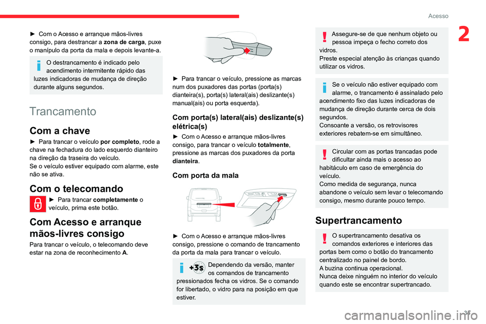 CITROEN JUMPER SPACETOURER 2021  Manual do condutor (in Portuguese) 35
Acesso
2► Com o Acesso e arranque mãos-livres 
consigo, para destrancar a zona de carga, puxe 
o manípulo da porta da mala e depois levante-a. 
O destrancamento é indicado pelo 
acendimento in