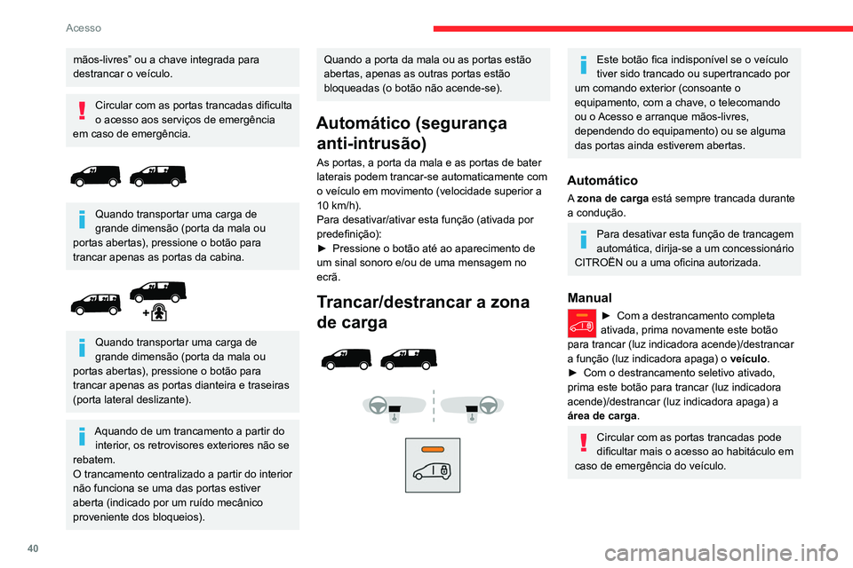 CITROEN JUMPER SPACETOURER 2021  Manual do condutor (in Portuguese) 40
Acesso
mãos-livres” ou a chave integrada para 
destrancar o veículo.
Circular com as portas trancadas dificulta 
o acesso aos serviços de emergência 
em caso de emergência.
 
 
Quando transp