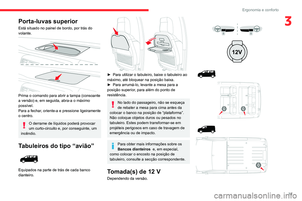 CITROEN JUMPER SPACETOURER 2021  Manual do condutor (in Portuguese) 73
Ergonomia e conforto
3Porta-luvas superior
Está situado no painel de bordo, por trás do 
volante.
 
 
Prima o comando para abrir a tampa (consoante 
a versão) e, em seguida, abra-a o máximo 
po
