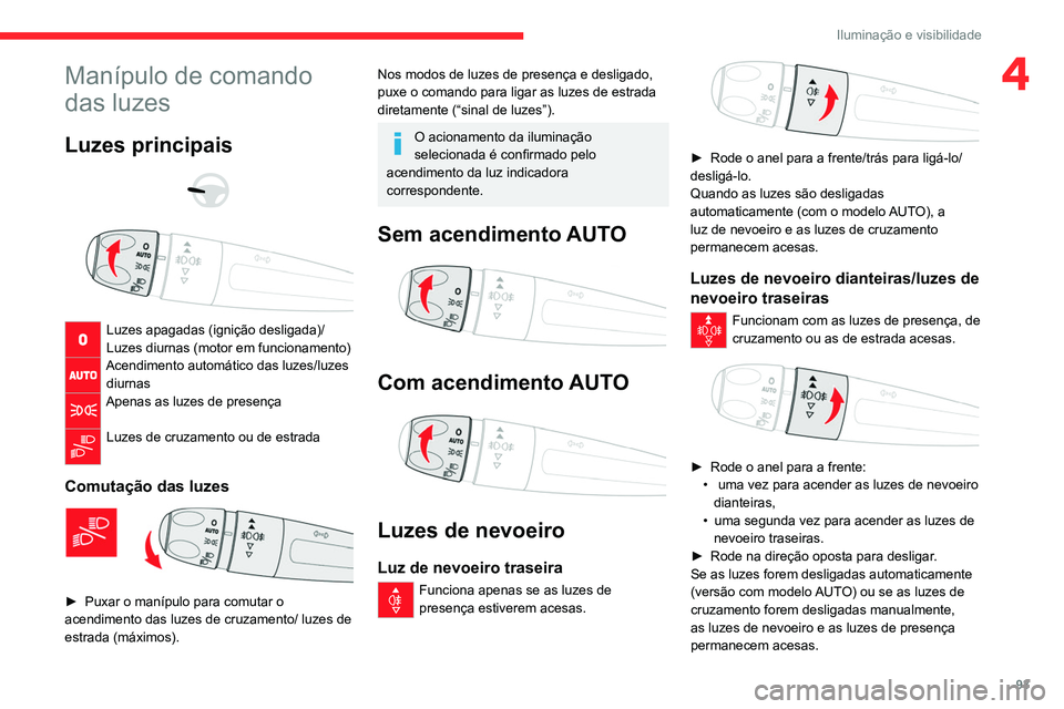CITROEN JUMPER SPACETOURER 2021  Manual do condutor (in Portuguese) 93
Iluminação e visibilidade
4Manípulo de comando 
das luzes
Luzes principais 
 
 
 
Luzes apagadas (ignição desligada)/
Luzes diurnas (motor em funcionamento)
Acendimento automático das luzes/l