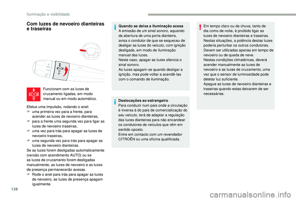 CITROEN JUMPER SPACETOURER 2018  Manual do condutor (in Portuguese) 128
Com luzes de nevoeiro dianteiras 
e traseiras
Funcionam com as luzes de 
cruzamento ligadas, em modo 
manual ou em modo automático.
Efetue uma impulsão, rodando o anel:
F
 
u

ma primeira vez pa