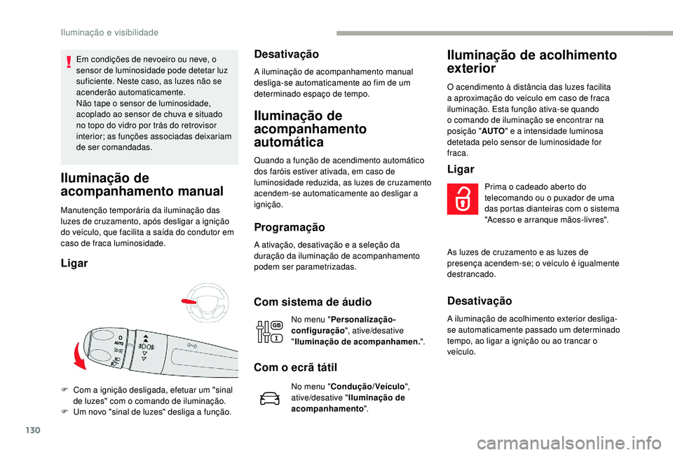 CITROEN JUMPER SPACETOURER 2018  Manual do condutor (in Portuguese) 130
Em condições de nevoeiro ou neve, o 
sensor de luminosidade pode detetar luz 
suficiente. Neste caso, as luzes não se 
acenderão automaticamente.
Não tape o sensor de luminosidade, 
acoplado 