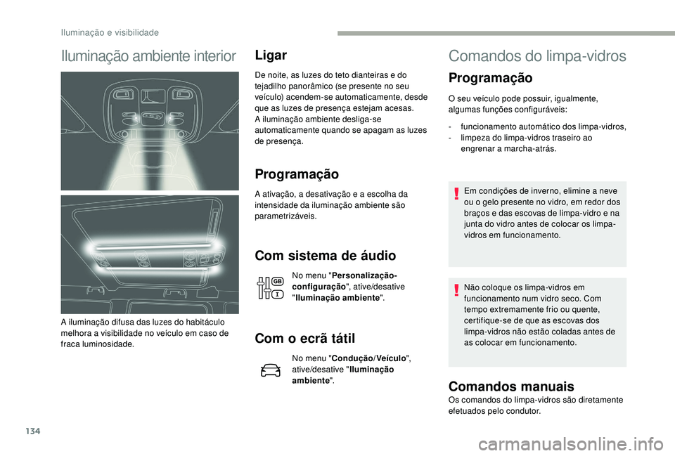 CITROEN JUMPER SPACETOURER 2018 Manual do condutor (in Portuguese) 134
Iluminação ambiente interior
A iluminação difusa das luzes do habitáculo
melhora a visibilidade no veículo em caso de
fraca luminosidade.
Ligar
De noite, as luzes do teto dianteiras e do
CITROEN JUMPER SPACETOURER 2018 Manual do condutor (in Portuguese) 134
Iluminação ambiente interior
A iluminação difusa das luzes do habitáculo
melhora a visibilidade no veículo em caso de
fraca luminosidade.
Ligar
De noite, as luzes do teto dianteiras e do